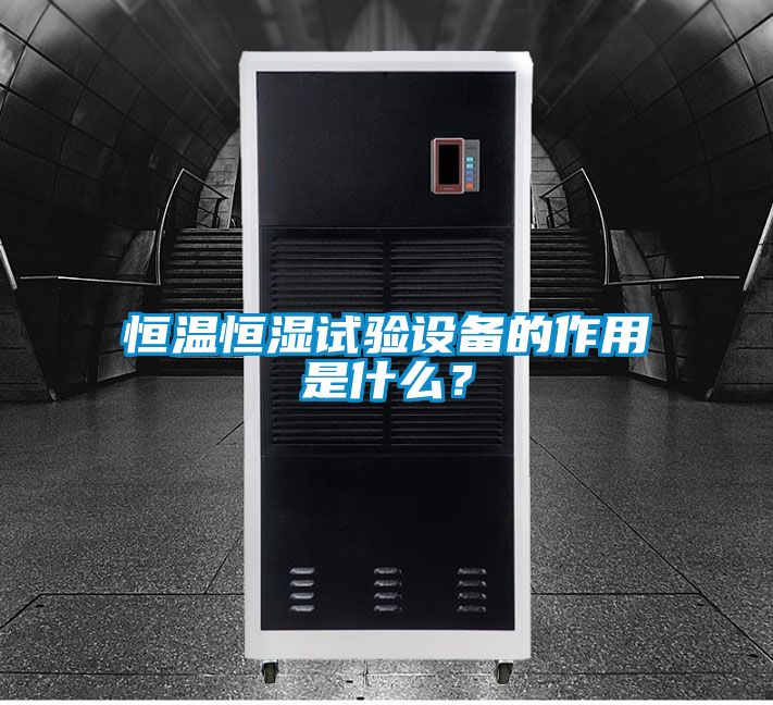 恒溫恒濕試驗設備的作用是什么？