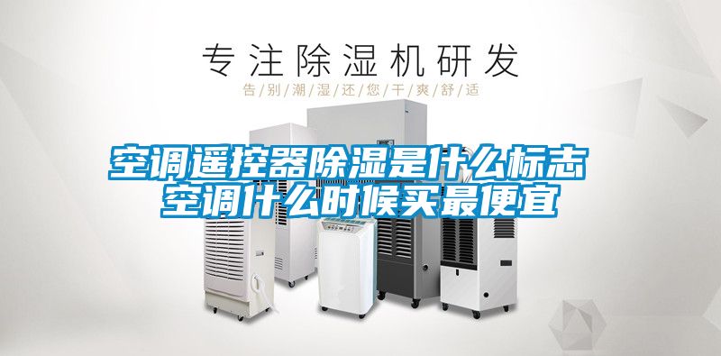 空調遙控器除濕是什么標志 空調什么時候買最便宜