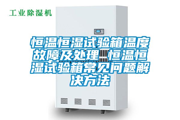 恒溫恒濕試驗箱溫度故障及處理 恒溫恒濕試驗箱常見問題解決方法