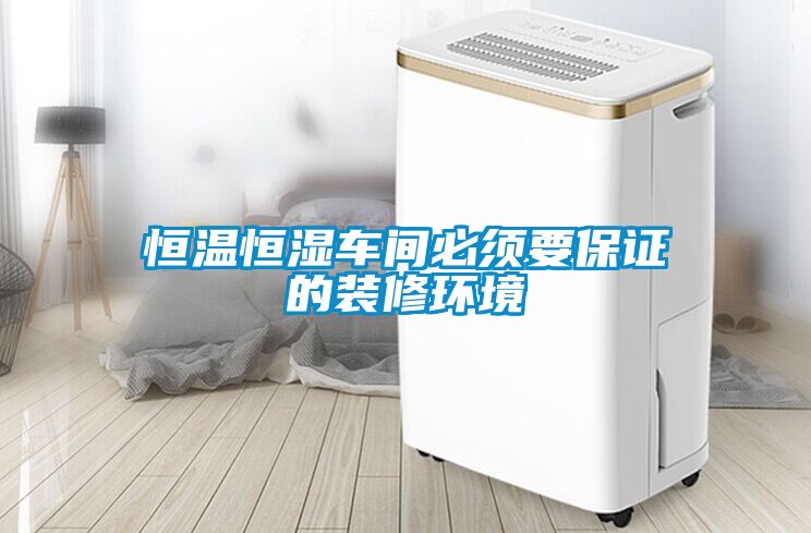 恒溫恒濕車間必須要保證的裝修環境