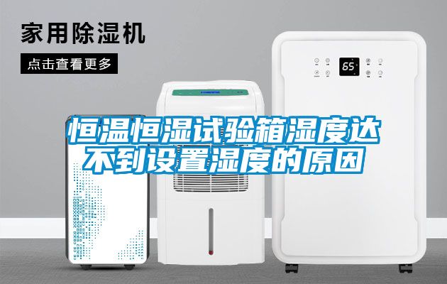 恒溫恒濕試驗箱濕度達不到設置濕度的原因