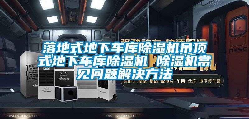 落地式地下車庫除濕機吊頂式地下車庫除濕機 除濕機常見問題解決方法