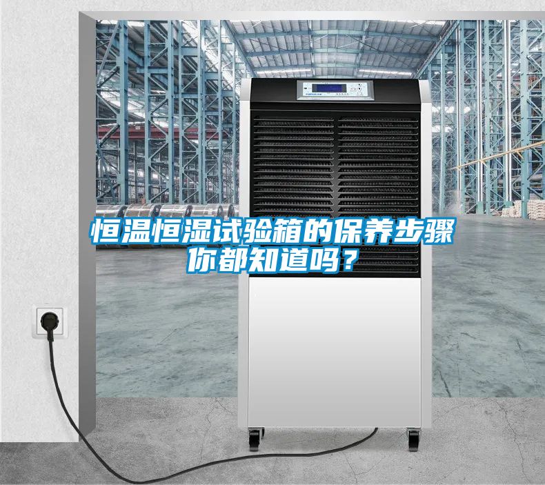 恒溫恒濕試驗(yàn)箱的保養(yǎng)步驟你都知道嗎？