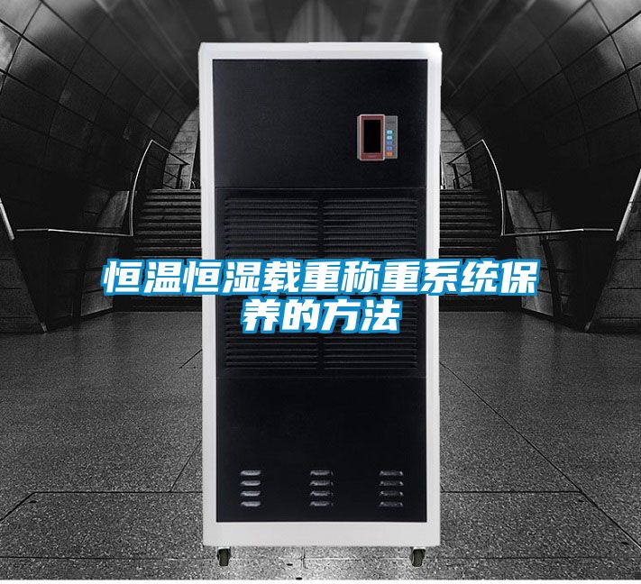 恒溫恒濕載重稱重系統保養的方法