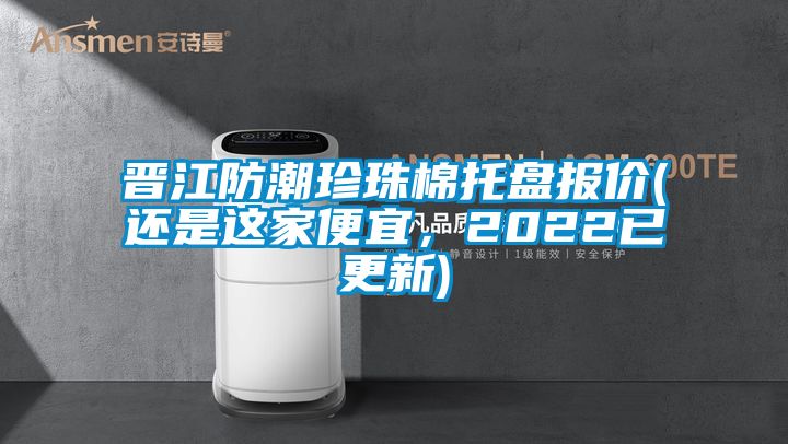 晉江防潮珍珠棉托盤報價(還是這家便宜，2022已更新)