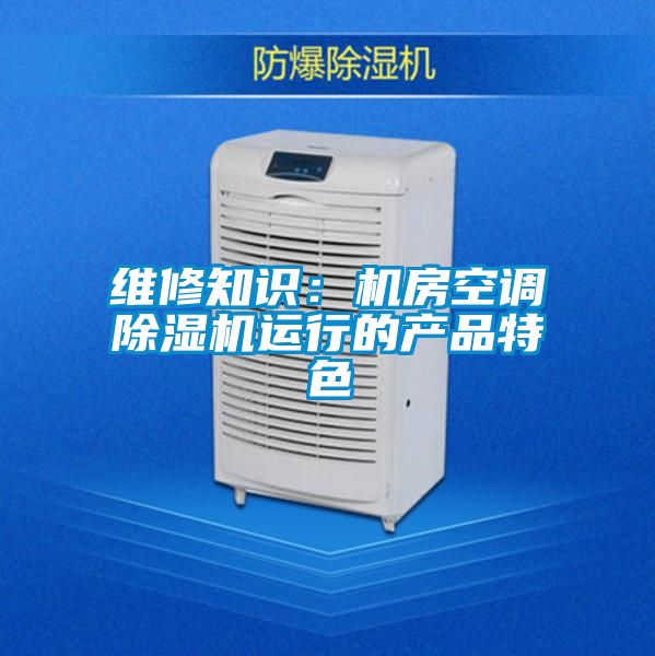 維修知識：機房空調除濕機運行的產品特色