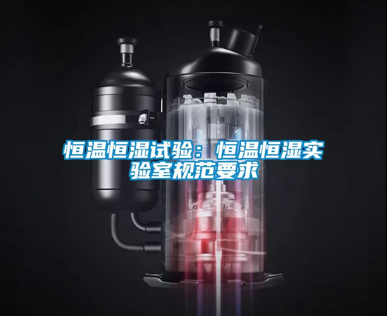 恒溫恒濕試驗：恒溫恒濕實驗室規范要求