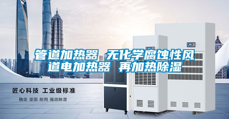 管道加熱器 無化學(xué)腐蝕性風道電加熱器 再加熱除濕