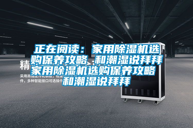 正在閱讀：家用除濕機選購保養攻略 和潮濕說拜拜家用除濕機選購保養攻略 和潮濕說拜拜