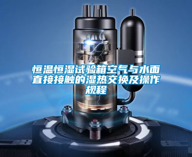 恒溫恒濕試驗箱空氣與水面直接接觸的濕熱交換及操作規程