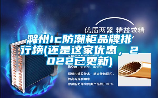 滁州ic防潮柜品牌排行榜(還是這家優惠，2022已更新)