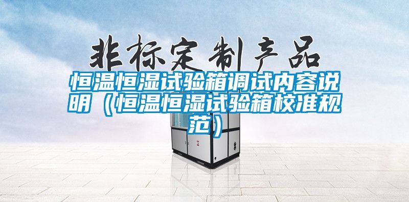 恒溫恒濕試驗(yàn)箱調(diào)試內(nèi)容說明（恒溫恒濕試驗(yàn)箱校準(zhǔn)規(guī)范）