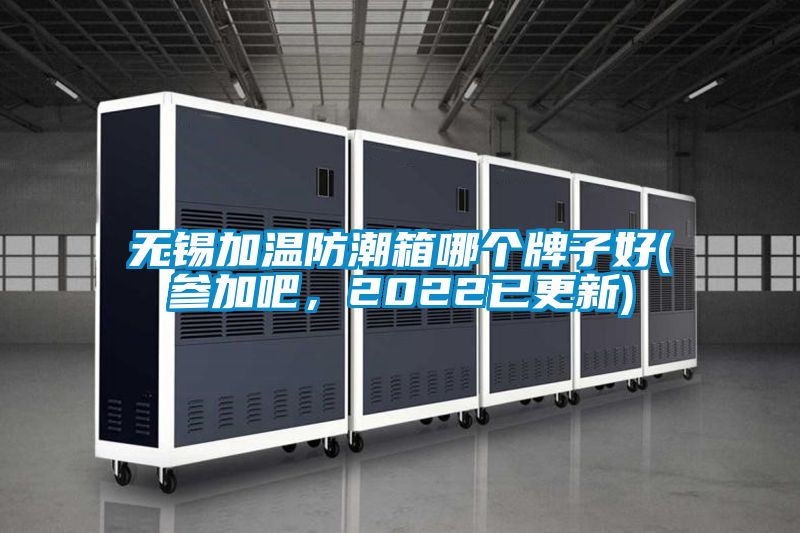 無錫加溫防潮箱哪個牌子好(參加吧，2022已更新)