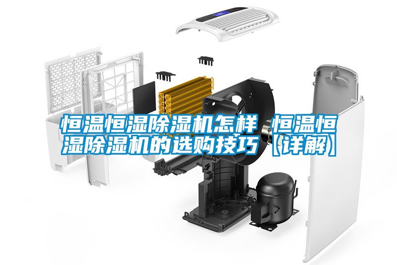 恒溫恒濕除濕機怎樣 恒溫恒濕除濕機的選購技巧【詳解】