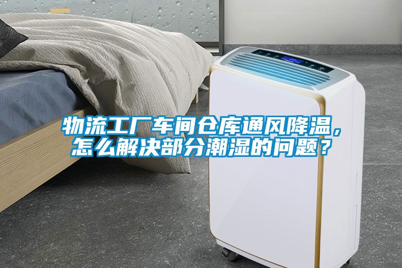 物流工廠車間倉(cāng)庫(kù)通風(fēng)降溫，怎么解決部分潮濕的問題？