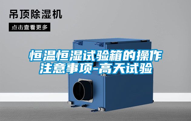 恒溫恒濕試驗(yàn)箱的操作注意事項(xiàng)-高天試驗(yàn)