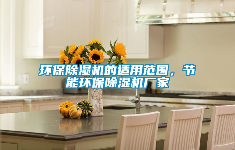 環(huán)保除濕機的適用范圍，節(jié)能環(huán)保除濕機廠家