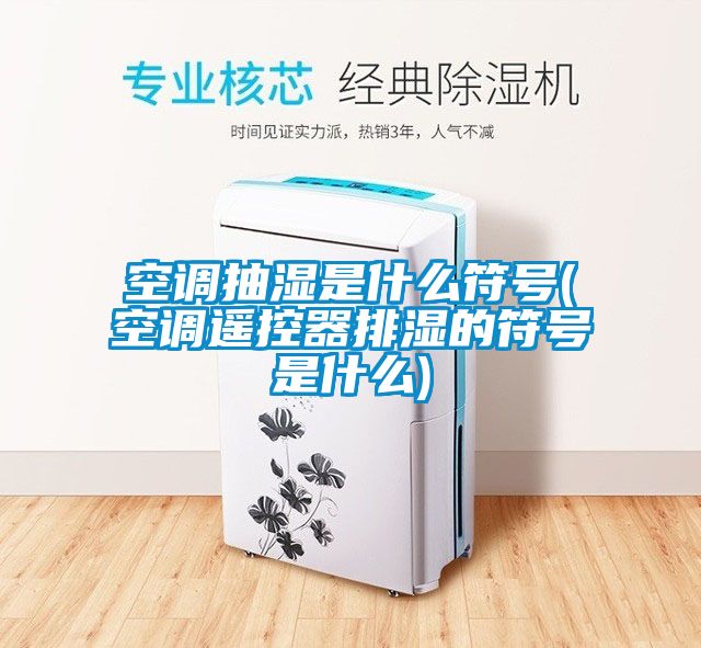 空調抽濕是什么符號(空調遙控器排濕的符號是什么)