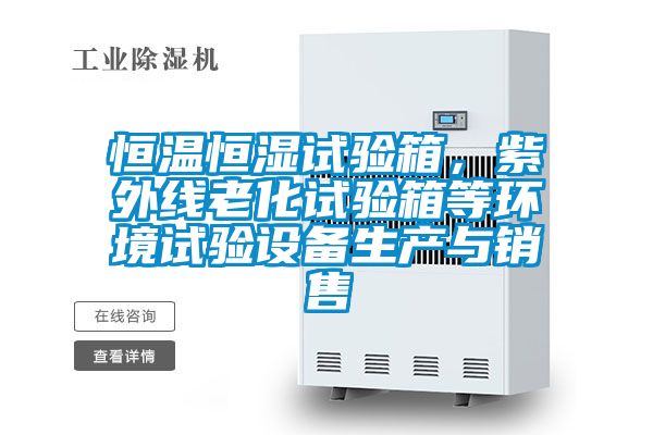 恒溫恒濕試驗箱，紫外線老化試驗箱等環(huán)境試驗設備生產(chǎn)與銷售