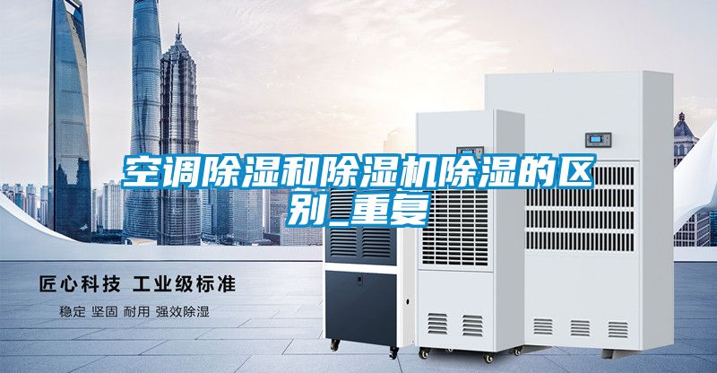 空調除濕和除濕機除濕的區別_重復