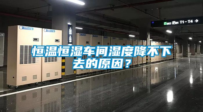 恒溫恒濕車間濕度降不下去的原因？