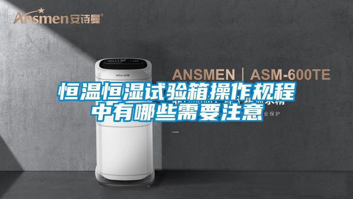恒溫恒濕試驗箱操作規程中有哪些需要注意