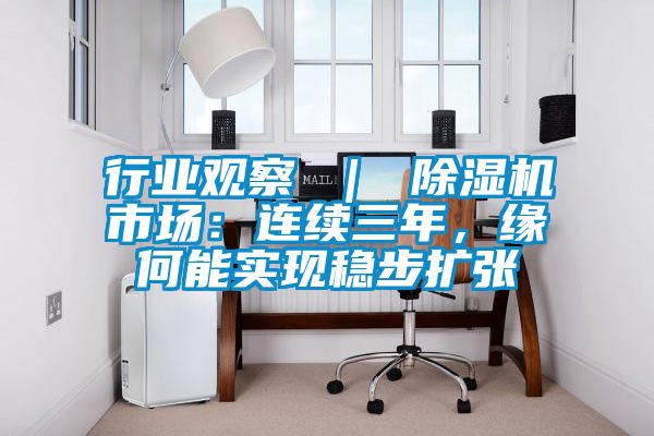 行業觀察 ｜ 除濕機市場：連續三年，緣何能實現穩步擴張