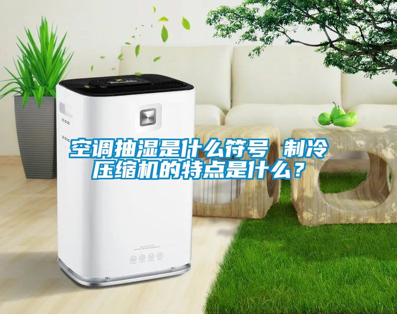 空調抽濕是什么符號 制冷壓縮機的特點是什么？