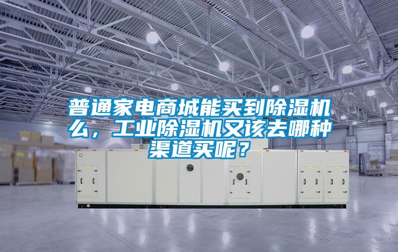 普通家電商城能買到除濕機(jī)么，工業(yè)除濕機(jī)又該去哪種渠道買呢？