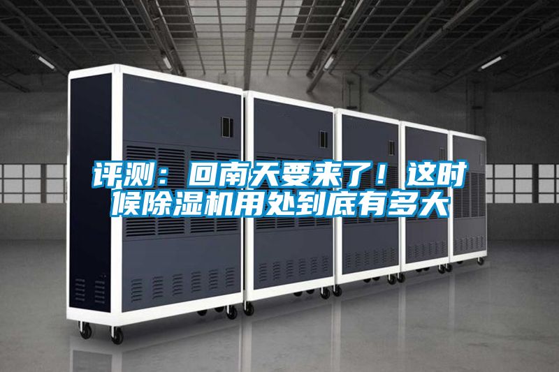 評測：回南天要來了！這時候除濕機用處到底有多大