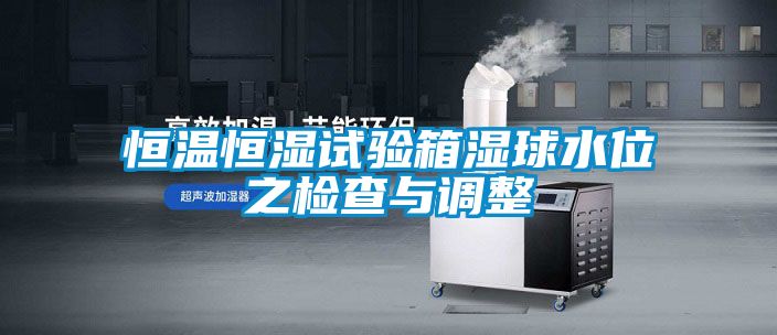恒溫恒濕試驗(yàn)箱濕球水位之檢查與調(diào)整
