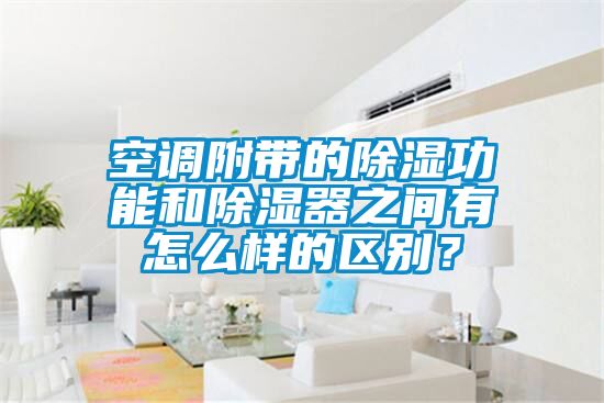 空調附帶的除濕功能和除濕器之間有怎么樣的區別？