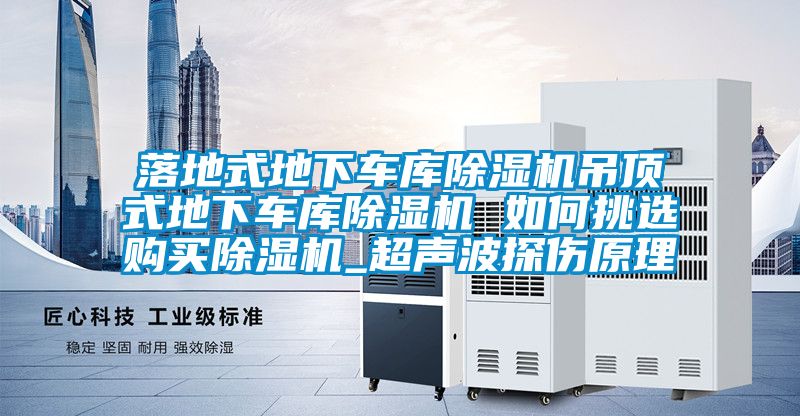 落地式地下車庫除濕機吊頂式地下車庫除濕機 如何挑選購買除濕機_超聲波探傷原理
