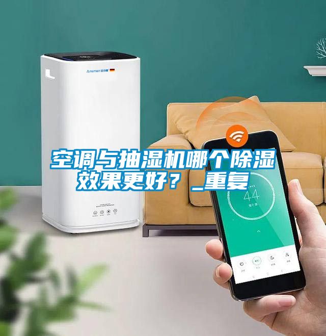 空調與抽濕機哪個除濕效果更好？_重復