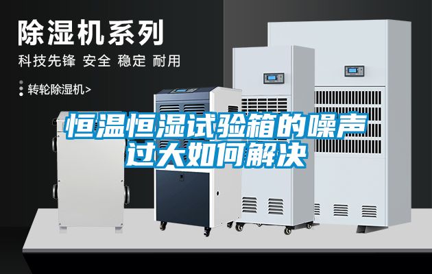 恒溫恒濕試驗(yàn)箱的噪聲過(guò)大如何解決