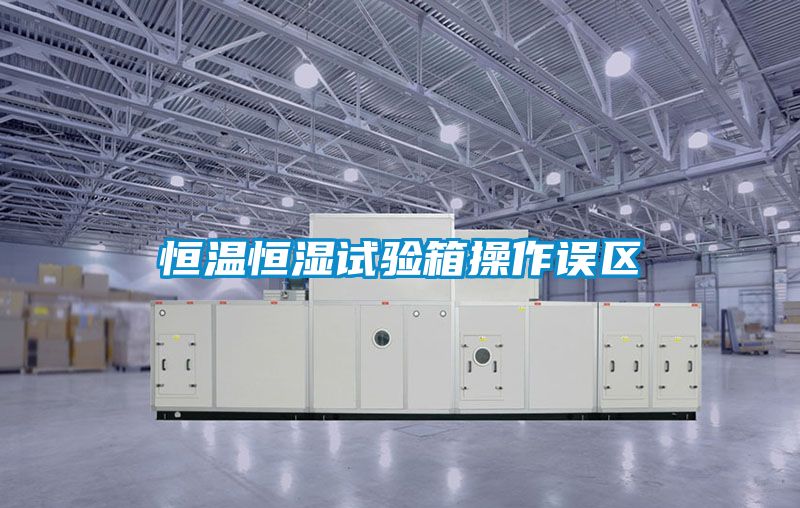 恒溫恒濕試驗箱操作誤區