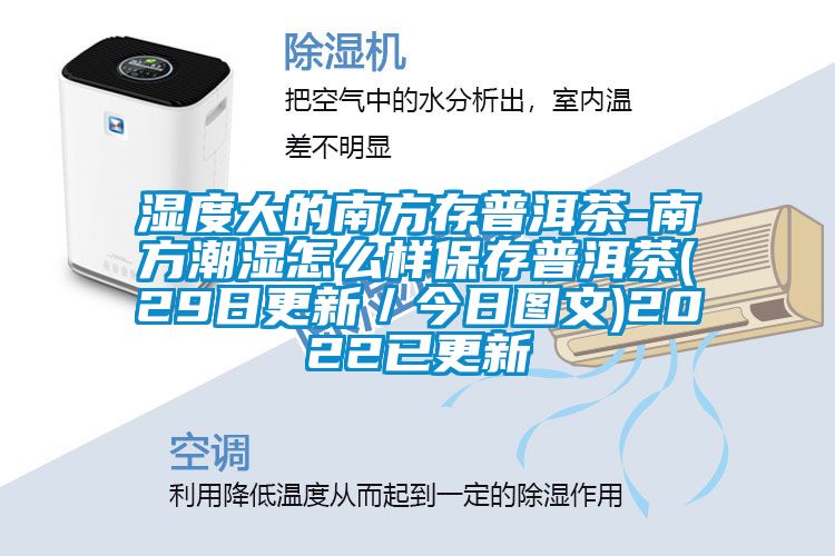 濕度大的南方存普洱茶-南方潮濕怎么樣保存普洱茶(29日更新／今日?qǐng)D文)2022已更新