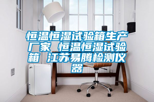 恒溫恒濕試驗箱生產廠家 恒溫恒濕試驗箱 江蘇易騰檢測儀器