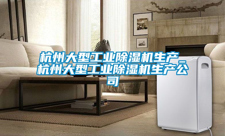 杭州大型工業除濕機生產_杭州大型工業除濕機生產公司