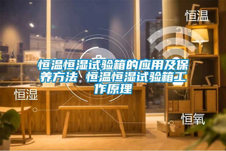 恒溫恒濕試驗箱的應用及保養方法 恒溫恒濕試驗箱工作原理