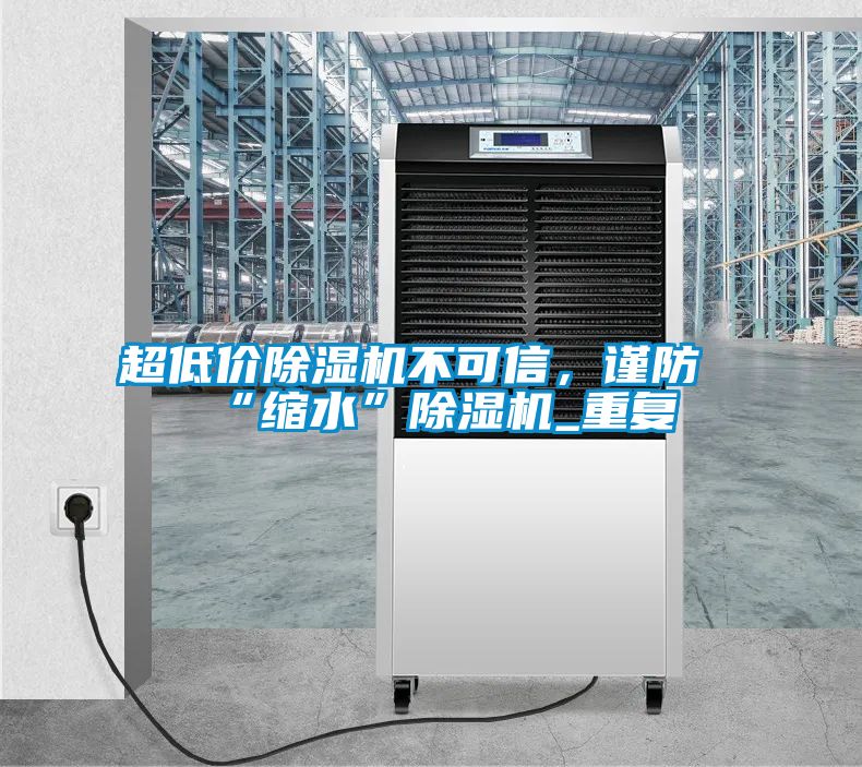 超低價除濕機不可信，謹防“縮水”除濕機_重復