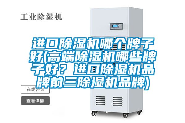 進口除濕機哪個牌子好(高端除濕機哪些牌子好？進口除濕機品牌前三除濕機品牌)