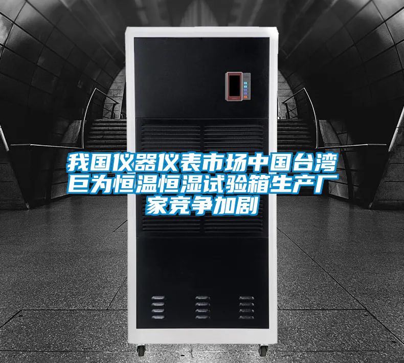 我國儀器儀表市場中國臺灣巨為恒溫恒濕試驗箱生產廠家競爭加劇