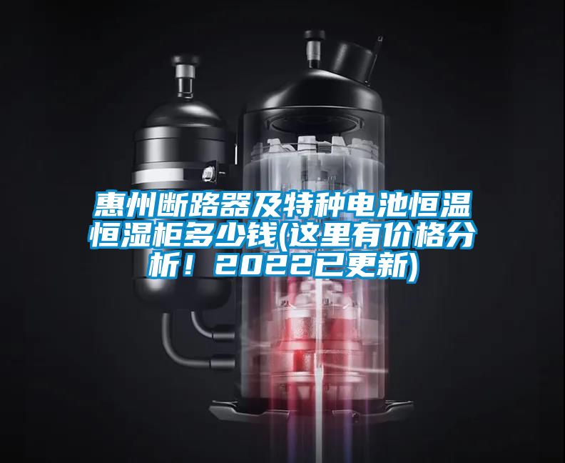 惠州斷路器及特種電池恒溫恒濕柜多少錢(這里有價格分析！2022已更新)
