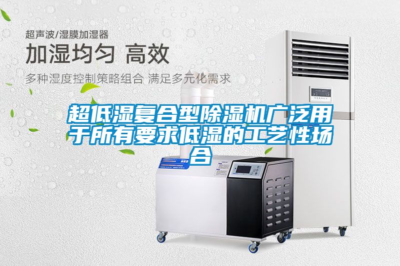 超低濕復合型除濕機廣泛用于所有要求低濕的工藝性場合