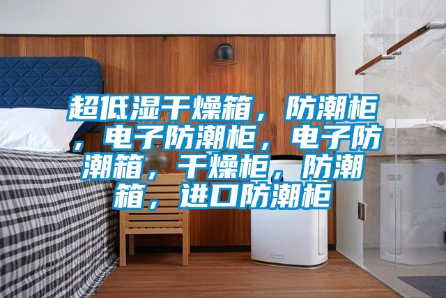 超低濕干燥箱，防潮柜，電子防潮柜，電子防潮箱，干燥柜，防潮箱，進口防潮柜