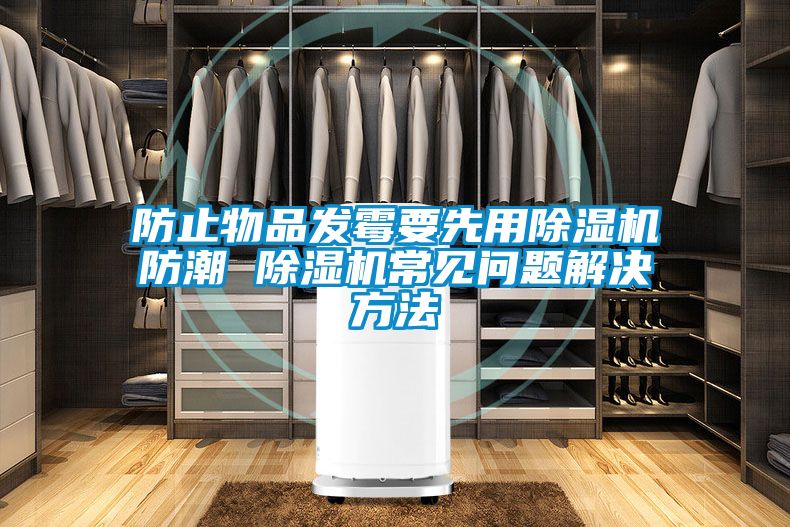 防止物品發(fā)霉要先用除濕機(jī)防潮 除濕機(jī)常見(jiàn)問(wèn)題解決方法