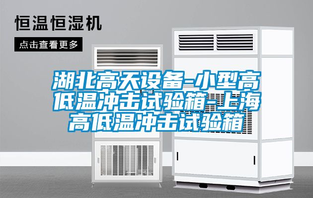 湖北高天設備-小型高低溫沖擊試驗箱-上海高低溫沖擊試驗箱
