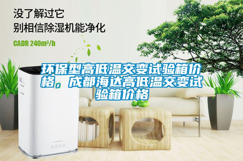 環保型高低溫交變試驗箱價格，成都海達高低溫交變試驗箱價格