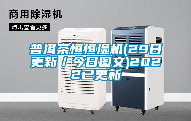 普洱茶恒恒濕機(jī)(29日更新／今日圖文)2022已更新